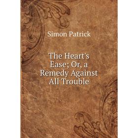 

Книга The Heart's Ease; Or, a Remedy Against All Trouble