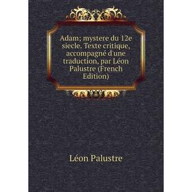 

Книга Adam; mystere du 12e siecle. Texte critique, accompagné d'une traduction, par Léon Palustre (French Edition)