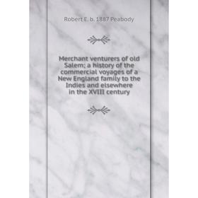 

Книга Merchant venturers of old Salem; a history of the commercial voyages of a New England family to the Indies and elsewhere in the XVIII century