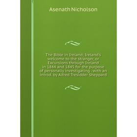 

Книга The Bible in Ireland; Ireland's welcome to the stranger, or Excursions through Ireland in 1844 and 1845 for the purpose of personally investigat