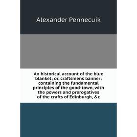 

Книга An historical account of the blue blanket; or, craftsmens banner: containing the fundamental principles of the good-town, with the powers and pr