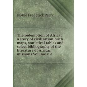 

Книга The redemption of Africa; a story of civilization, with maps, statistical tables and select bibliography of the literature of African missions V
