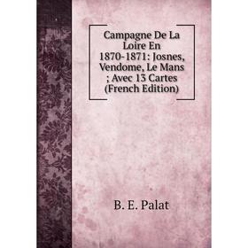 

Книга Campagne De La Loire En 1870-1871: Josnes, Vendome, Le Mans; Avec 13 Cartes (French Edition)