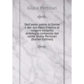 

Книга Dell'amor patrio di Dante e del suo libro Intorno al volgare eloquio; antologia composta dal conte Giulio Perticari (Italian Edition)
