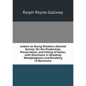 

Книга Letters to Young Shooters (Second Series): On the Production, Preservation, and Killing of Game; with Directions in Shooting Woodpidgeons and Br