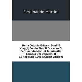 

Книга Nella Colonia Eritrea: Studi E Viaggi; Con in Fine Il Discorso Di Ferdinando Martini Tenuto Alla Camera Dei Deputati Il 15 Febbraio 1908