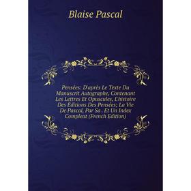 

Книга Pensées: D'après Le Texte Du Manuscrit Autographe, Contenant Les Lettres Et Opuscules, L'histoire Des Éditions Des Pensées; La Vie De Pascal, Pa