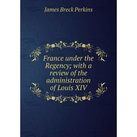 

Книга France under the Regency; with a review of the administration of Louis XIV
