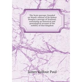 

Книга The Scots peerage; founded on Wood's edition of Sir Robert Douglas's peerage of Scotland; containing an historical and genealogical account of t