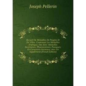 

Книга Recueil De Médailles De Peuples Et De Villes: Contenant Les Médailles D'afrique; Des Isles: Médailles Incertaines; Phoeniciennes; Puniques; En C