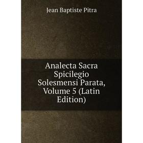 

Книга Analecta Sacra Spicilegio Solesmensi Parata, Volume 5 (Latin Edition)