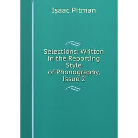 

Книга Selections: Written in the Reporting Style of Phonography, Issue 2