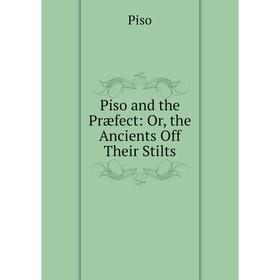

Книга Piso and the Præfect: Or, the Ancients Off Their Stilts
