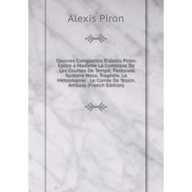 

Книга Oeuvres Complettes D'alexis Piron: Épitre a Madame La Comtesse De Les Courses De Tempé; Pastorale Gustave Wasa, Tragédie La Métromanie