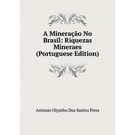 

Книга A Mineração No Brasil: Riquezas Mineraes (Portuguese Edition)