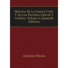 

Книга Historia De La Guerra Civil: Y De Los Partidos Liberal Y Carlista, Volume 6 (Spanish Edition)