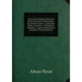 

Книга Oeuvres Complettes D'alexis Piron: Discours Préliminaire Vie D'alexis Piron L'école Des Pères; Comédie Callisthène; Tragédie L'amant Mystérieux
