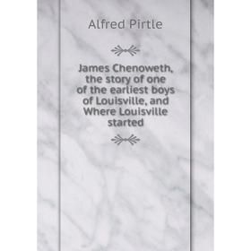 

Книга James Chenoweth, the story of one of the earliest boys of Louisville, and Where Louisville started