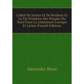 

Книга L'idéal De Justice Et De Bonheur Et La Vie Primitive Des Peuples Du Nord Dans La Littérature Greeque Et Latine