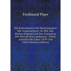 

Книга Die Kalendarien Und Martyrologien Der Angelsachsen: So Wie Das Martyrologium Und Der Computus Der Herrad Von Landsperg: Nebst Annalen Der Jahre