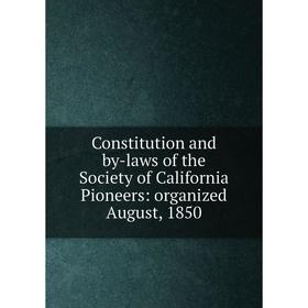 

Книга Constitution and by-laws of the Society of California Pioneers: organized August, 1850