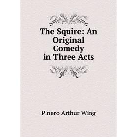 

Книга The Squire: An Original Comedy in Three Acts