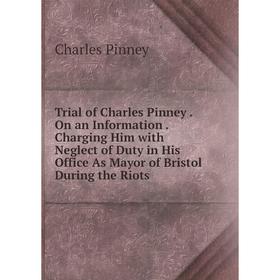 

Книга Trial of Charles Pinney. On an Information. Charging Him with Neglect of Duty in His Office As Mayor of Bristol During the Riots