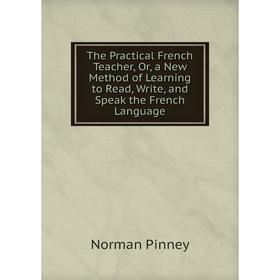 

Книга The Practical French Teacher, Or, a New Method of Learning to Read, Write, and Speak the French Language