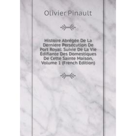 

Книга Histoire Abrégée De La Derniere Persécution De Port Royal: Suivie De La Vie Édifiante Des Domestiques De Cette Sainte Maison, Volume 1 (French E