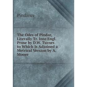 

Книга The Odes of Pindar, Literally Tr. Into Engl. Prose by D.W. Turner. to Which Is Adjoined a Metrical Version by A. Moore