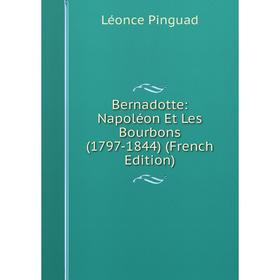

Книга Bernadotte: Napoléon Et Les Bourbons (1797-1844) (French Edition)