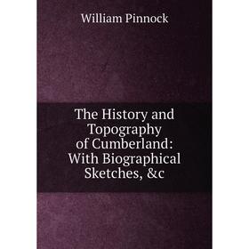 

Книга The History and Topography of Cumberland: With Biographical Sketches, &c