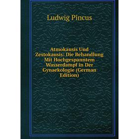 

Книга Atmokausis Und Zestokausis: Die Behandlung Mit Hochgespanntem Wasserdampf in Der Gynaekologie (German Edition)