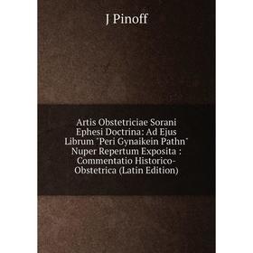 

Книга Artis Obstetriciae Sorani Ephesi Doctrina: Ad Ejus Librum Peri Gynaikein Pathn Nuper Repertum Exposita: Commentatio Historico-Obstetrica (Latin
