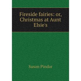 

Книга Fireside fairies: or, Christmas at Aunt Elsie's