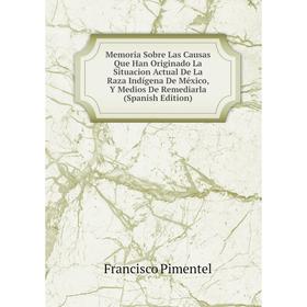 

Книга Memoria Sobre Las Causas Que Han Originado La Situacion Actual De La Raza Indígena De México, Y Medios De Remediarla