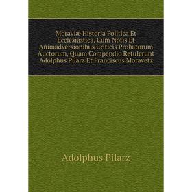 

Книга Moraviæ Historia Politica Et Ecclesiastica, Cum Notis Et Animadversionibus Criticis Probatorum Auctorum, Quam Compendio Retulerunt Adolphus Pila