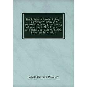 

Книга The Pillsbury Family: Being a History of William and Dorothy Pillsbury (Or Pilsbery) of Newbury in New England, and Their Descendants to the Ele