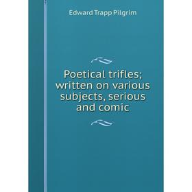 

Книга Poetical trifles; written on various subjects, serious and comic