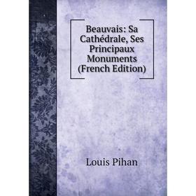 

Книга Beauvais: Sa Cathédrale, Ses Principaux Monuments (French Edition)