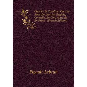 

Книга Charles Et Caroline: Ou, Les Abus De L'Ancien Régime, Comédie, En Cinq Actes Et En Prose. (French Edition)