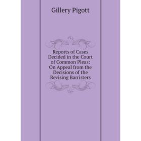 

Книга Reports of Cases Decided in the Court of Common Pleas: On Appeal from the Decisions of the Revising Barristers