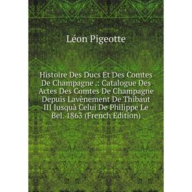 

Книга Histoire Des Ducs Et Des Comtes De Champagne.: Catalogue Des Actes Des Comtes De Champagne Depuis Lavènement De Thibaut III Jusquà Celui De Phil