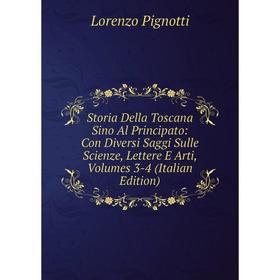 

Книга Storia Della Toscana Sino Al Principato: Con Diversi Saggi Sulle Scienze, Lettere E Arti, Volumes 3-4 (Italian Edition)