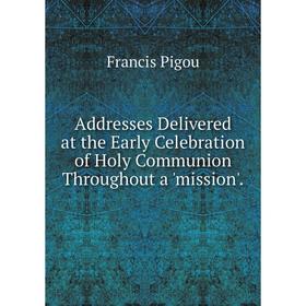 

Книга Addresses Delivered at the Early Celebration of Holy Communion Throughout a 'mission'