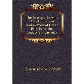 

Книга The free seas in war: a talk to the men and women of Great Britain on the freedom of the seas
