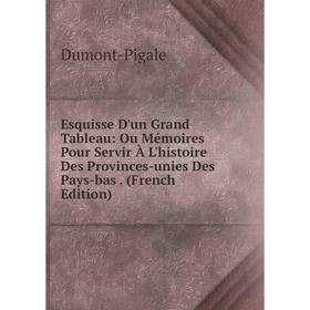 

Книга Esquisse D'un Grand Tableau: Ou Mémoires Pour Servir À L'histoire Des Provinces-unies Des Pays-bas. (French Edition)