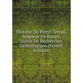 

Книга Histoire De Pierre Terrail, Seigneur De Bayart, Suivie De Recherches Généalogique (French Edition)