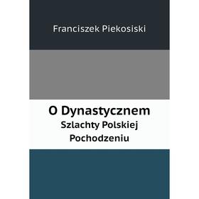 

Книга O DynastycznemSzlachty Polskiej Pochodzeniu