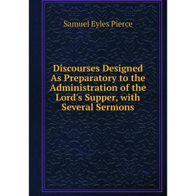 

Книга Discourses Designed As Preparatory to the Administration of the Lord's Supper, with Several Sermons